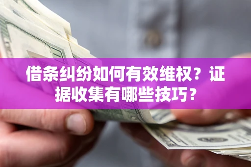武汉借条纠纷如何有效维权？证据收集有哪些技巧？