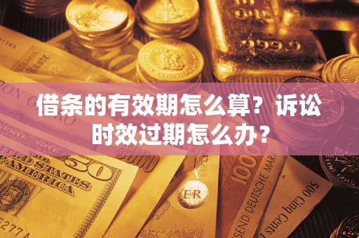 武汉借条的有效期怎么算？诉讼时效过期怎么办？