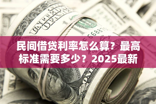 武汉民间借贷利率怎么算？最高标准需要多少？2025最新避坑指南
