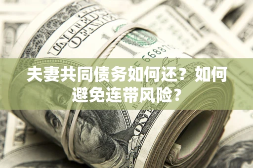 武汉夫妻共同债务如何还？如何避免连带风险？