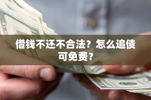 武汉借钱不还不合法？怎么追债可免费？