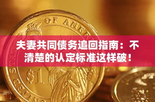 武汉夫妻共同债务追回指南：不清楚的认定标准这样破！