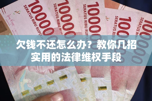 武汉欠钱不还怎么办？教你几招实用的法律维权手段