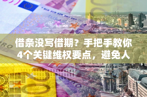 武汉借条没写借期？手把手教你4个关键维权要点，避免人财两空