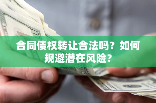 武汉合同债权转让合法吗?如何规避潜在风险? 武汉合同债权转让合法吗?如何规避潜在风险?
