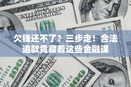 武汉欠钱还不了？三步走！合法追款竟藏着这些金融课