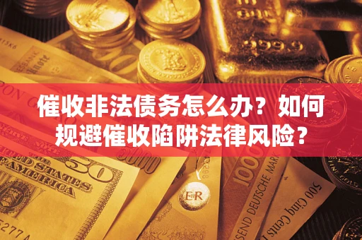 武汉催收非法债务怎么办？如何规避催收陷阱法律风险？