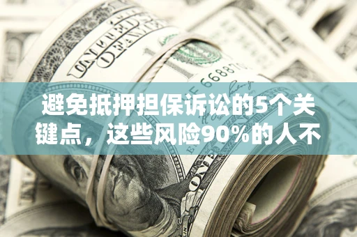 武汉避免抵押担保诉讼的5个关键点，这些风险90%的人不知道！