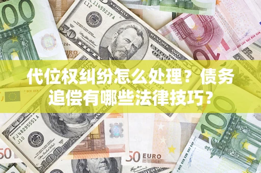 武汉代位权纠纷怎么处理？债务追偿有哪些法律技巧？