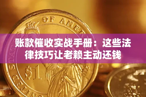 武汉账款催收实战手册：这些法律技巧让老赖主动还钱