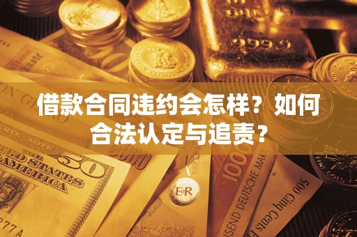 武汉借款合同违约会怎样？如何合法认定与追责？