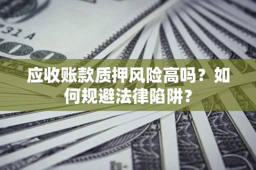 武汉应收账款质押风险高吗？如何规避法律陷阱？