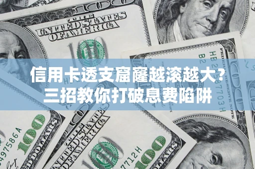 武汉信用卡透支窟窿越滚越大？三招教你打破息费陷阱