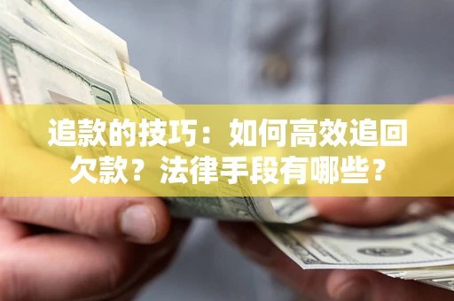 武汉追款的技巧：如何高效追回欠款？法律手段有哪些？