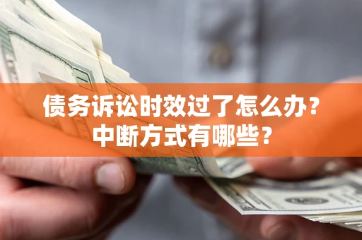 武汉债务诉讼时效过了怎么办？中断方式有哪些？