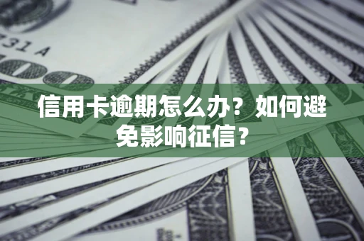 武汉信用卡逾期怎么办？如何避免影响征信？