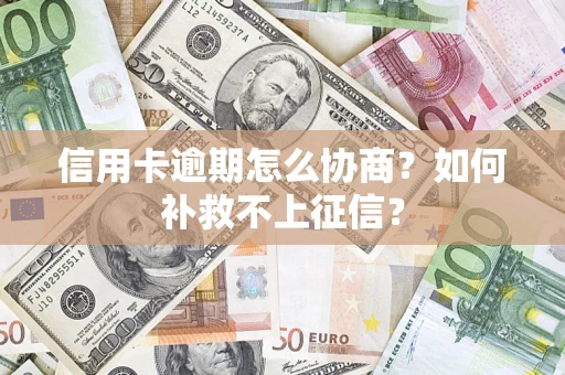 武汉信用卡逾期怎么协商？如何补救不上征信？