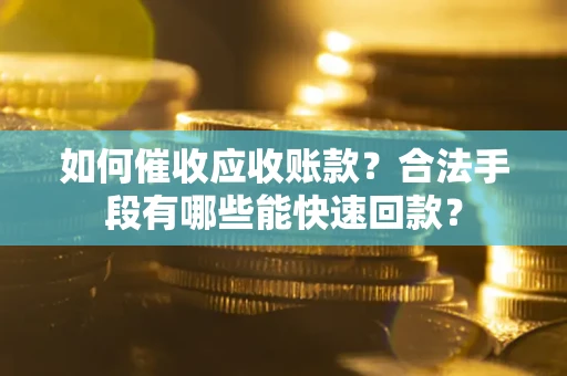 武汉如何催收应收账款？合法手段有哪些能快速回款？