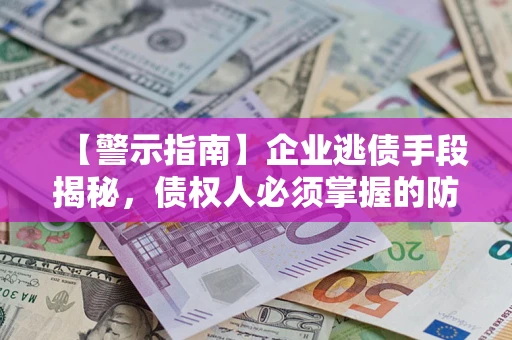 武汉【警示指南】企业逃债手段揭秘，债权人必须掌握的防坑宝典