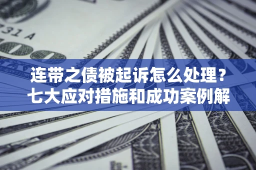 武汉连带之债被起诉怎么处理？七大应对措施和成功案例解析