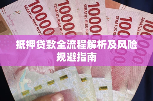 武汉抵押贷款全流程解析及风险规避指南