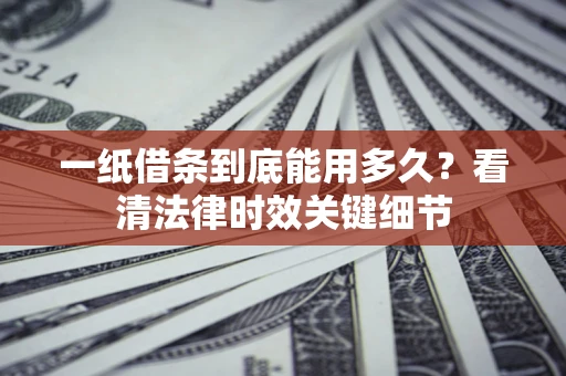 武汉一纸借条到底能用多久？看清法律时效关键细节