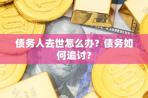 武汉债务人去世怎么办？债务如何追讨？