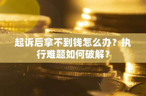 武汉起诉后拿不到钱怎么办?执行难题如何破解? 武汉起诉后拿不到钱怎么办?执行难题如何破解?