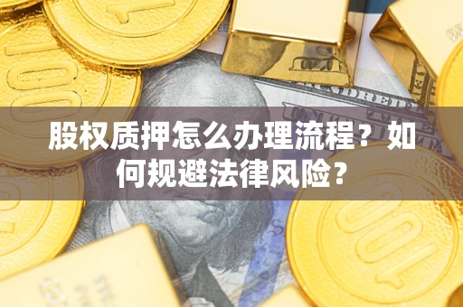 武汉股权质押怎么办理流程？如何规避法律风险？