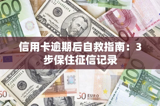 武汉信用卡逾期后自救指南：3步保住征信记录