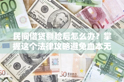 武汉民间借贷翻脸后怎么办？掌握这个法律攻略避免血本无归