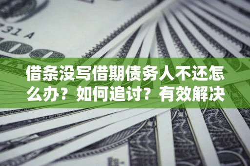 武汉借条没写借期债务人不还怎么办？如何追讨？有效解决方案！