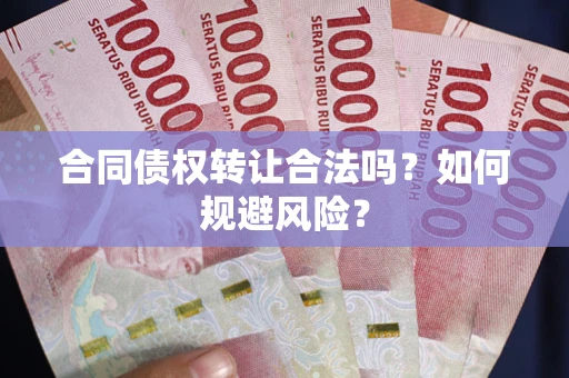 武汉合同债权转让合法吗?如何规避风险? 武汉合同债权转让合法吗?如何规避风险?