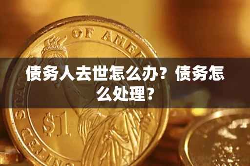 武汉债务人去世怎么办？债务怎么处理？