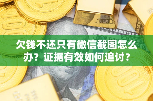 武汉欠钱不还只有微信截图怎么办？证据有效如何追讨？