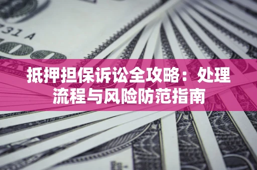 武汉抵押担保诉讼全攻略：处理流程与风险防范指南
