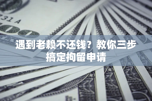 武汉遇到老赖不还钱？教你三步搞定拘留申请