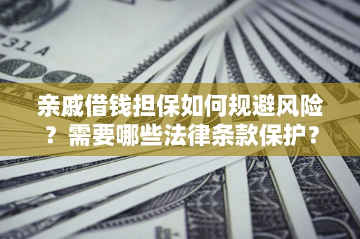 武汉亲戚借钱担保如何规避风险？需要哪些法律条款保护？