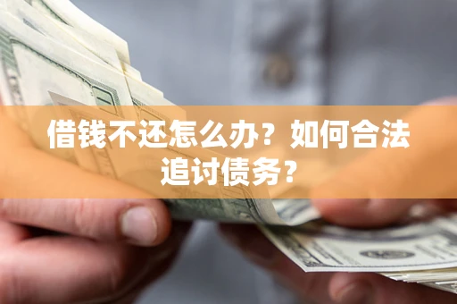 武汉借钱不还怎么办？如何合法追讨债务？