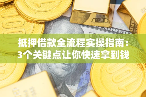 武汉抵押借款全流程实操指南：3个关键点让你快速拿到钱