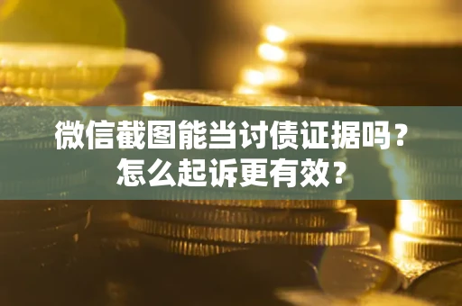 武汉微信截图能当讨债证据吗？怎么起诉更有效？