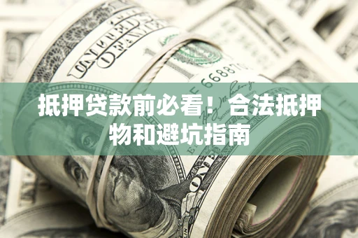 武汉抵押贷款前必看！合法抵押物和避坑指南