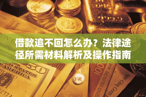 武汉借款追不回怎么办?法律途径所需材料解析及操作指南 武汉借款追不回怎么办?法律途径所需材料解析及操作指南