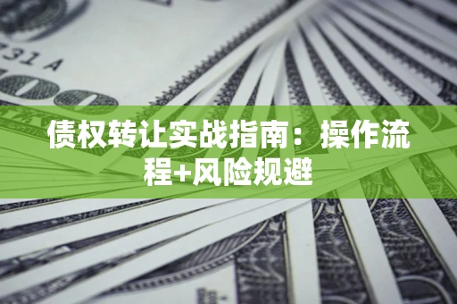 武汉债权转让实战指南：操作流程+风险规避