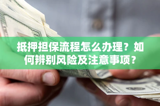 武汉抵押担保流程怎么办理？如何辨别风险及注意事项？