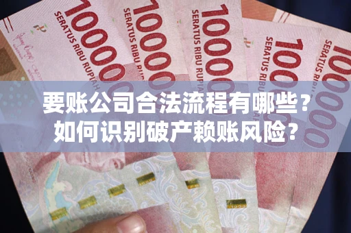 武汉要账公司合法流程有哪些？如何识别破产赖账风险？