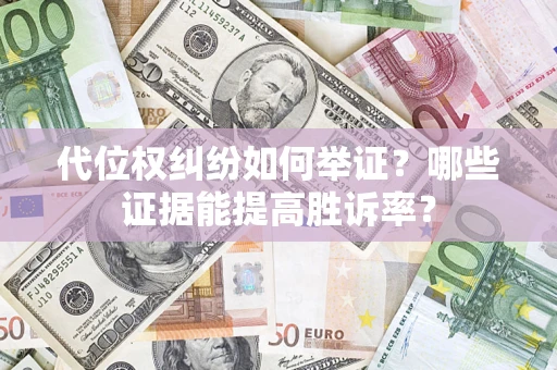 武汉代位权纠纷如何举证？哪些证据能提高胜诉率？