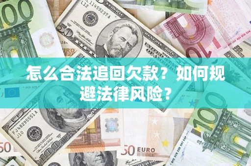 武汉怎么合法追回欠款？如何规避法律风险？