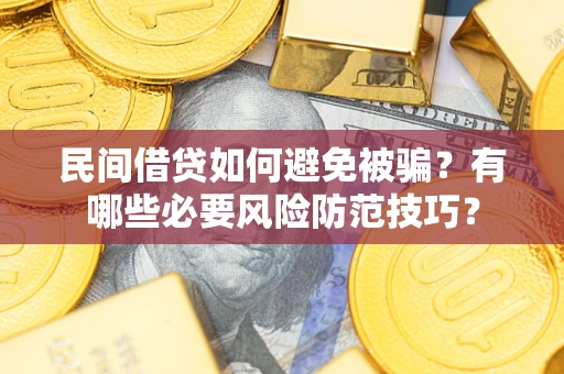 武汉民间借贷如何避免被骗？有哪些必要风险防范技巧？
