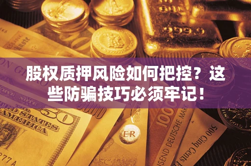 武汉股权质押风险如何把控？这些防骗技巧必须牢记！